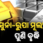 ସୁନା–ରୁପା ମୂଲ୍ୟରେ ପୁଣି ବୃଦ୍ଧି