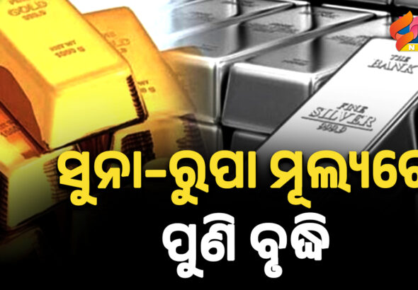 ସୁନା–ରୁପା ମୂଲ୍ୟରେ ପୁଣି ବୃଦ୍ଧି